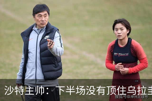 沙特主帅：下半场没有顶住乌拉圭的压力 上半场我们踢得很好